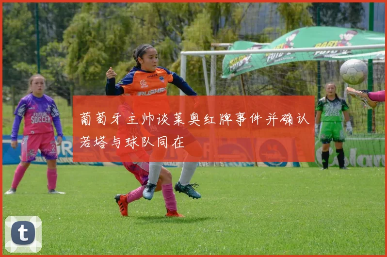葡萄牙主帅谈莱奥红牌事件并确认若塔与球队同在