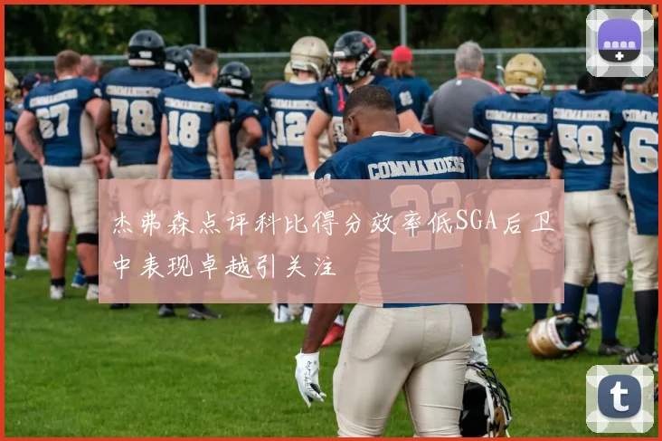 杰弗森点评科比得分效率低SGA后卫中表现卓越引关注