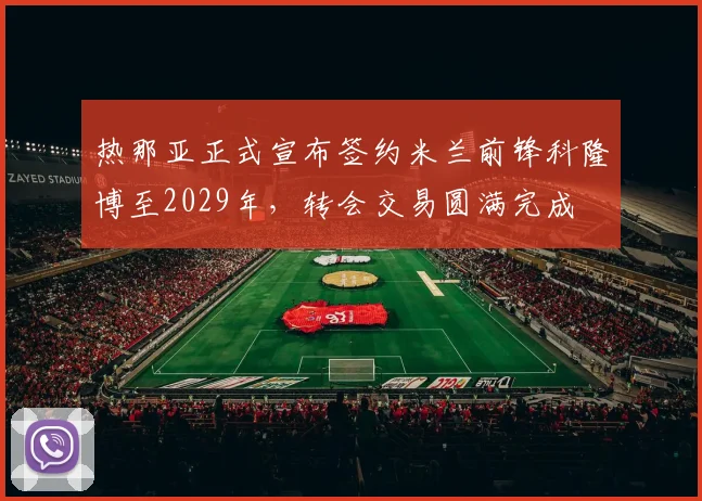 热那亚正式宣布签约米兰前锋科隆博至2029年，转会交易圆满完成