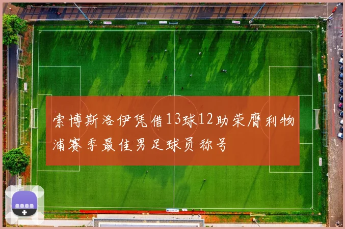 索博斯洛伊凭借13球12助荣膺利物浦赛季最佳男足球员称号