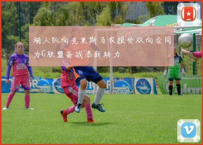 湖人队向克里斯马农报价双向合同为G联盟备战添新助力