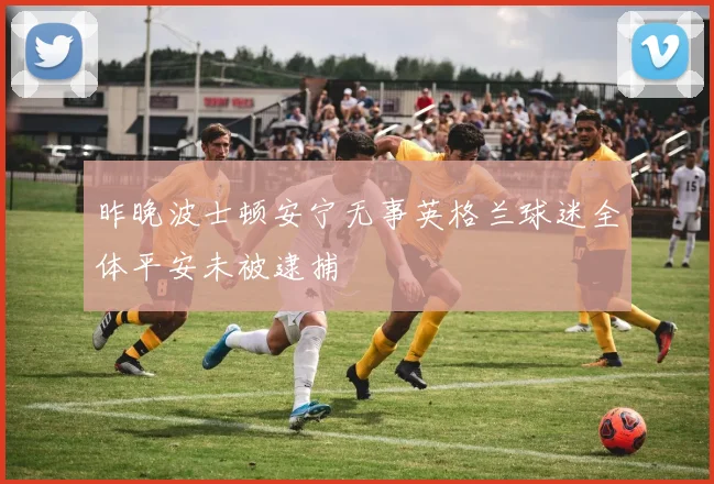 昨晚波士顿安宁无事英格兰球迷全体平安未被逮捕