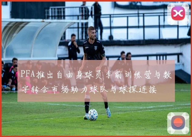 PFA推出自由身球员季前训练营与数字转会市场助力球队与球探连接