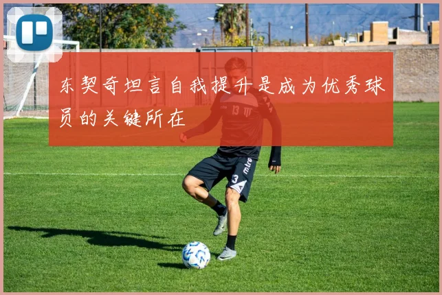 东契奇坦言自我提升是成为优秀球员的关键所在