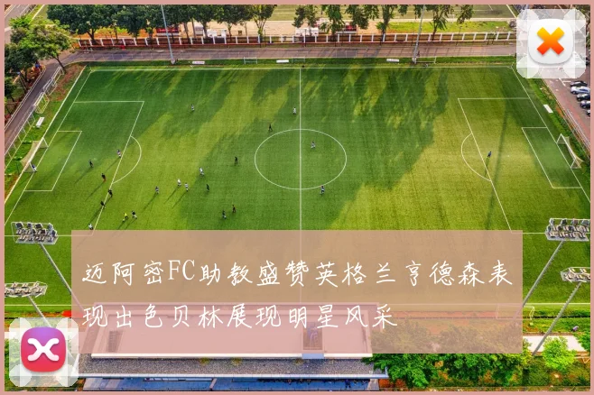 迈阿密FC助教盛赞英格兰亨德森表现出色贝林展现明星风采