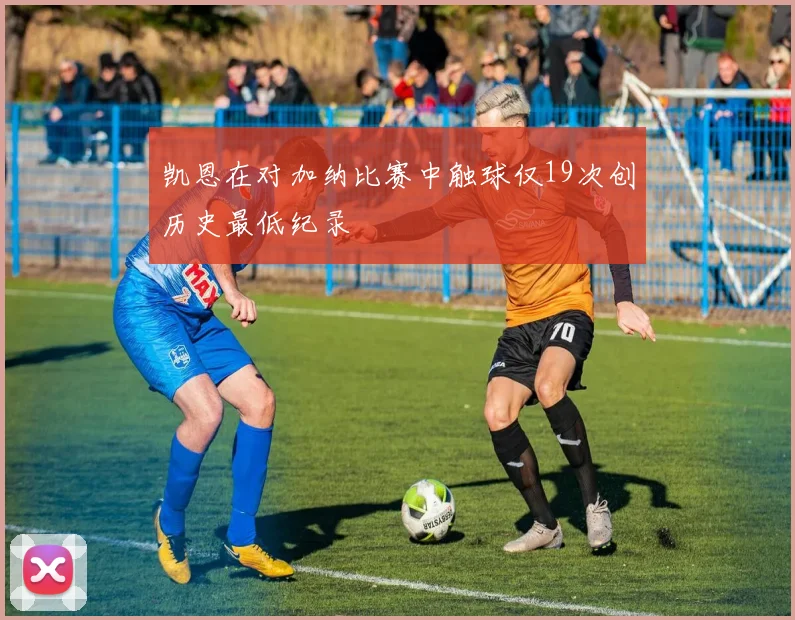 凯恩在对加纳比赛中触球仅19次创历史最低纪录